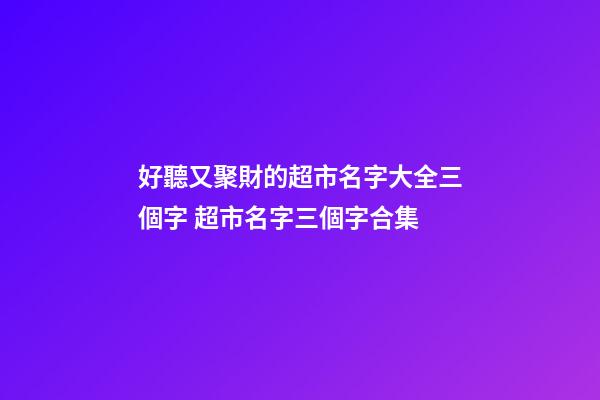 好聽又聚財的超市名字大全三個字 超市名字三個字合集-第1張-店鋪起名-玄機派
